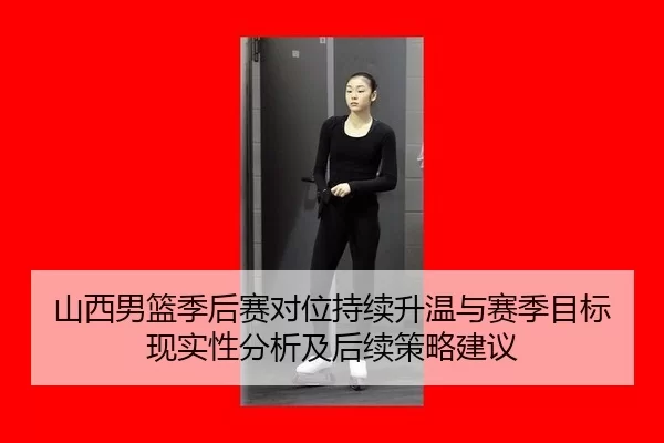 山西男篮季后赛对位持续升温与赛季目标现实性分析及后续策略建议