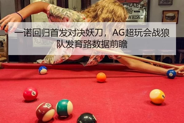 一诺回归首发对决妖刀，AG超玩会战狼队发育路数据前瞻